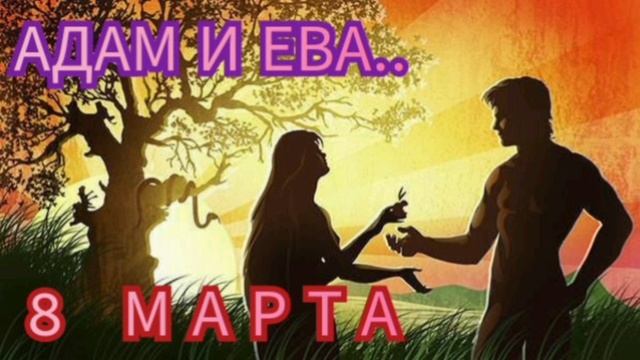 АДАМ И ЕВА ( 8 МАРТА)