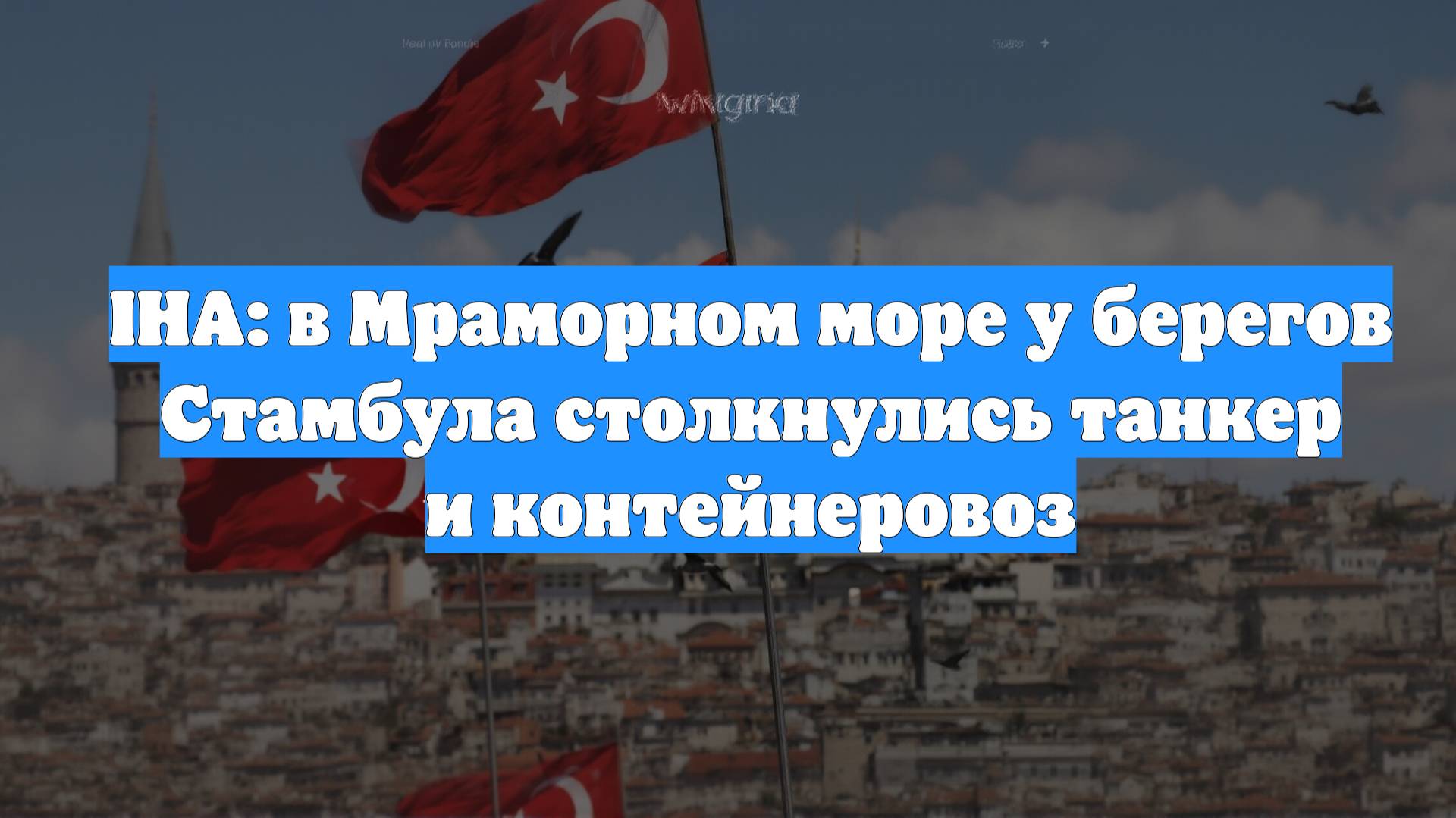 IHA: в Мраморном море у берегов Стамбула столкнулись танкер и контейнеровоз
