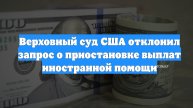 Верховный суд США отклонил запрос о приостановке выплат иностранной помощи