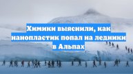Химики выяснили, как нанопластик попал на ледники в Альпах