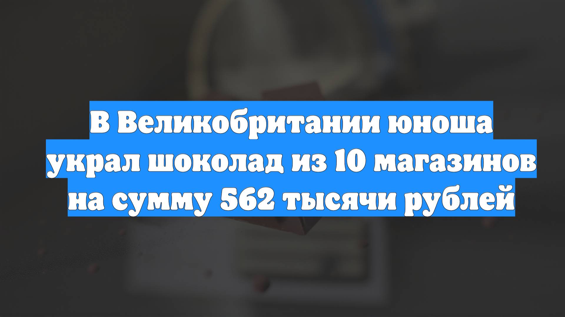 В Великобритании юноша украл шоколад из 10 магазинов на сумму 562 тысячи рублей