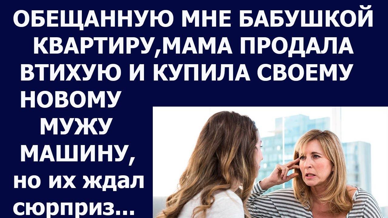 Истории из жизни Обещанную мне бабушкой квартиру, мама продала втихую и купила