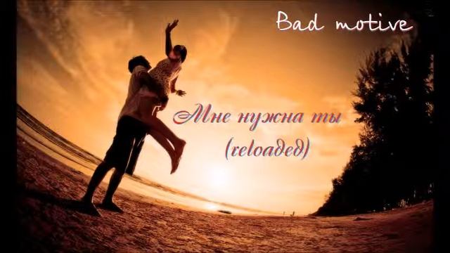 Bad motive - Мне нужна ты Reloaded