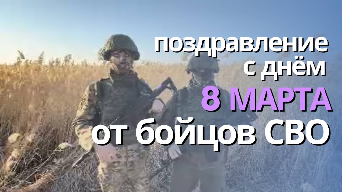 Поздравление с Международным женским днём - 8 марта от наших бойцов с передовой СВО