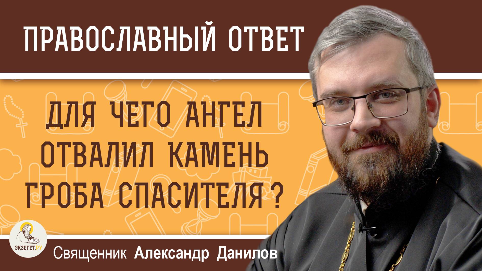 ДЛЯ ЧЕГО АНГЕЛ ОТВАЛИЛ КАМЕНЬ ГРОБА СПАСИТЕЛЯ ?  Священник Александр Данилов