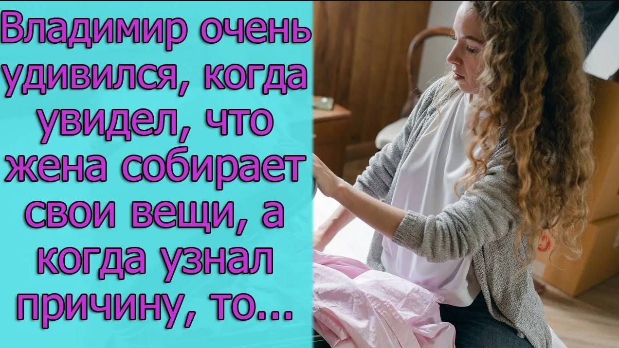 Владимир очень удивился, когда увидел, что жена собирает свои вещи, а когда узнал причину, то...