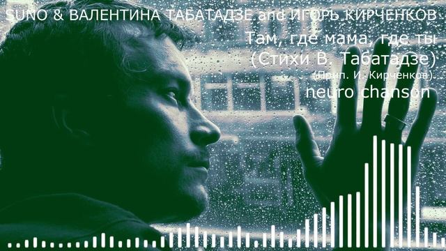 SUNO & ВАЛЕНТИНА ТАБАТАДЗЕ and ИГОРЬ КИРЧЕНКОВ - Там, где мама, где ты (Стихи В. Табатадзе, прип. И.