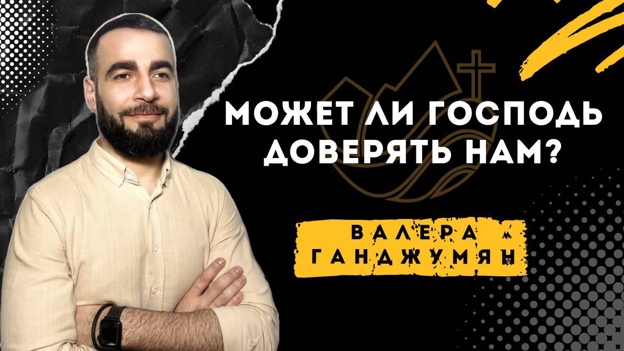 Может ли Господь доверять нам? - Валера Ганджумян