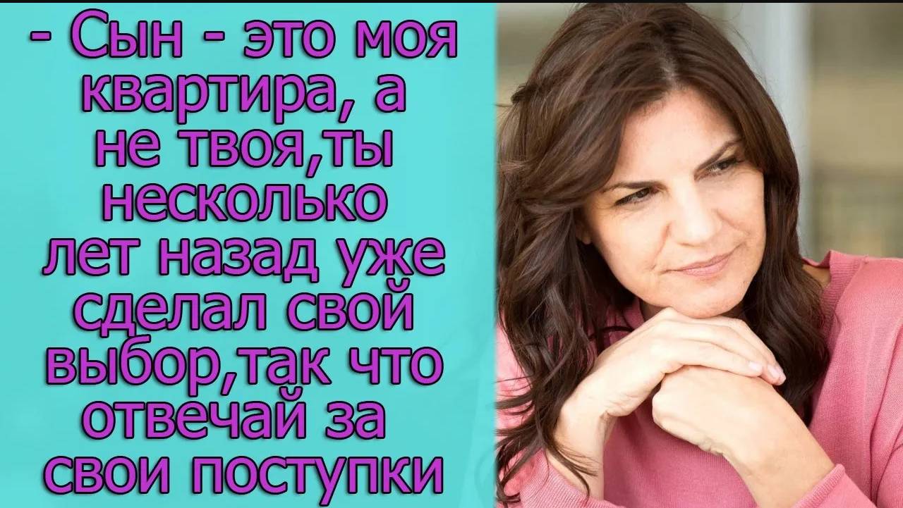 - Сын – это моя квартира, а не твоя, ты несколько лет назад уже сделал свой выбор