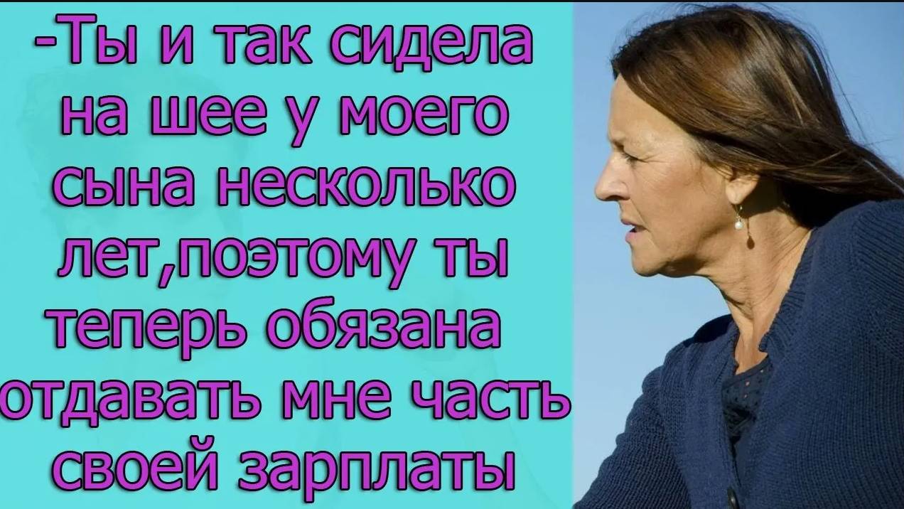 - Ты и так сидела на шее у моего сына несколько лет, поэтому ты теперь обязана отдавать мне ...