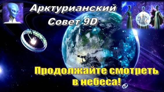 ✨ Арктурианский Совет 9D: Продолжайте смотреть в небеса