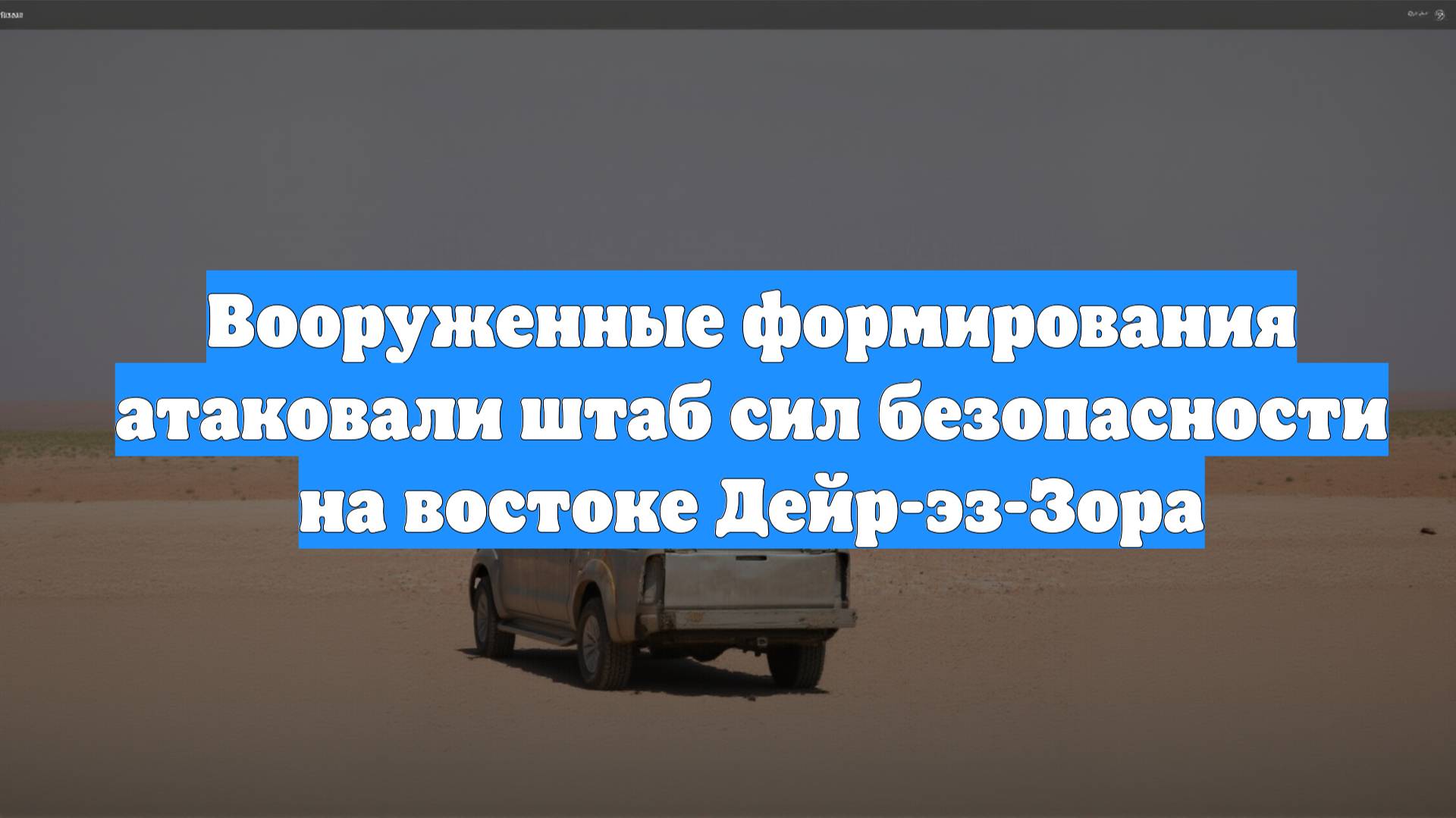Вооруженные формирования атаковали штаб сил безопасности на востоке Дейр-эз-Зора