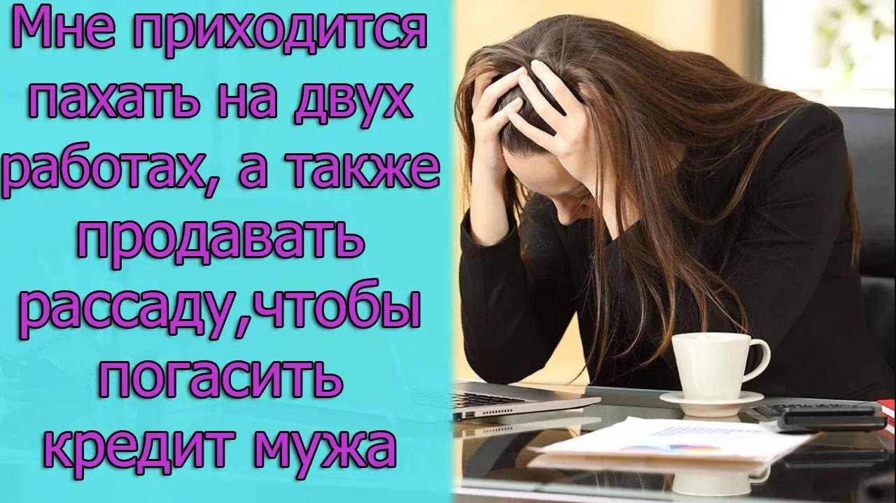 Мне приходится пахать на двух работах, а также продавать рассаду, чтобы погасить кредит мужа