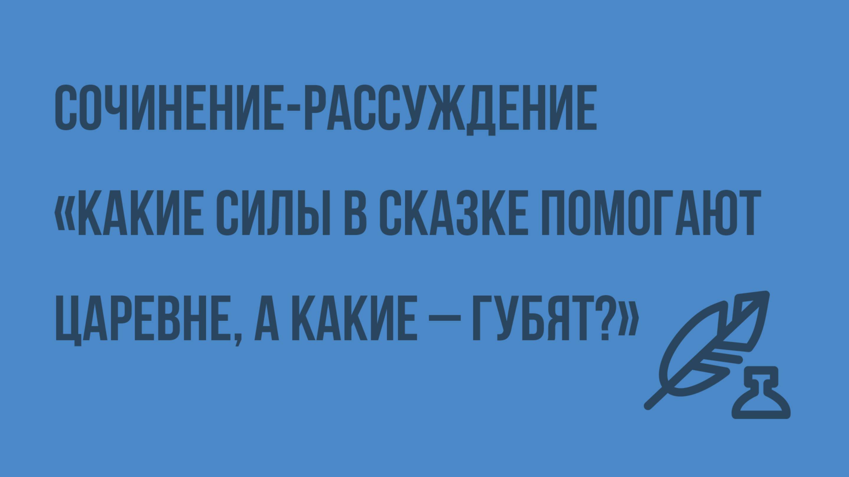 Сочинение-рассуждение «Какие силы в сказке помогают царевне, а какие – губят». Видеоурок