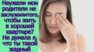 Неужели мои родители не заслужили того,чтобы жить в хорошей квартире_Не думала я,что ты такой жадный