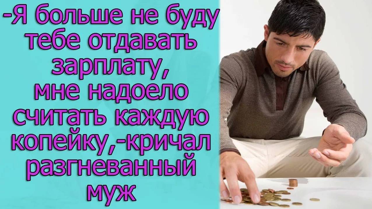 - Я больше не буду тебе отдавать свою зарплату, мне надоело считать каждую копейку,- кричал  муж