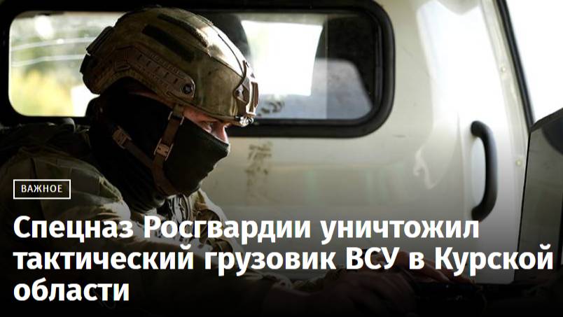 Спецназ Росгвардии уничтожил грузовик ВСУ в Курске!