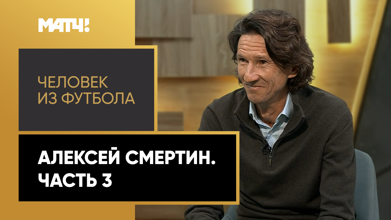 «Человек из футбола». Алексей Смертин. Часть 3