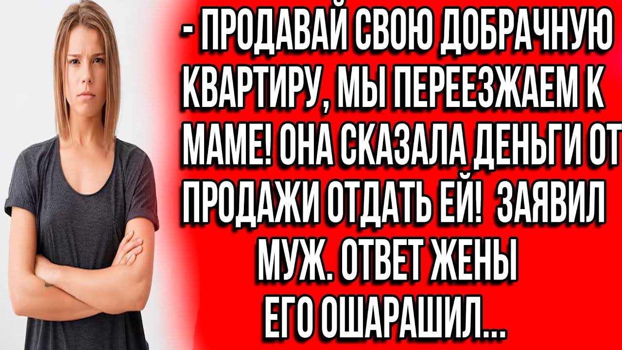 Истории из жизни. Продавай свою добрачную квартиру, мы переезжаем к маме
