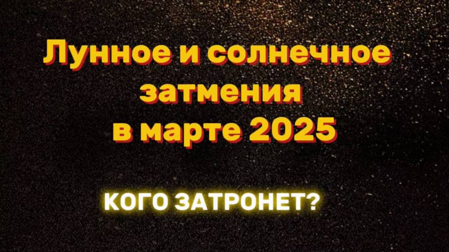 Лунное и солнечное затмения в марте 2025
КОГО ЗАТРОНЕТ?