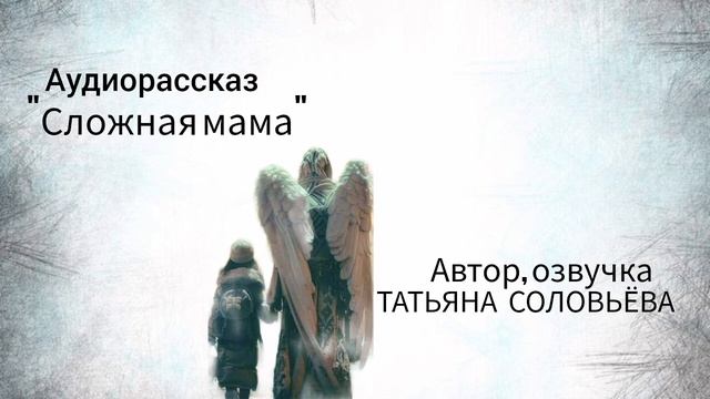 Фантастический (хотя как знать?) аудиорассказ "Сложная мама".Автор и голос - Татьяна Соловьёва.
