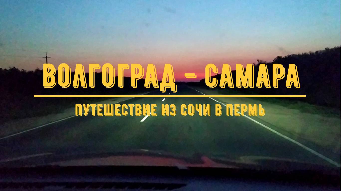 ВОЛГОГРАД - САМАРА / На машине из Сочи в Пермь / Обзор трассы