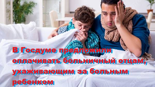 В Госдуме предложили оплачивать больничный отцам, ухаживающим за больным ребенком