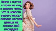 Время в пустую я терять не хочу,и заявляю прямо,что я невеста вашего мужа,-сказала наглая девица