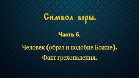 Символ веры. Часть 6. Человек (образ и подобие Божие). Факт грехопадения.