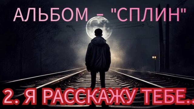 2. Я РАССКАЖУ ТЕБЕ - (альбом - СПЛИН)