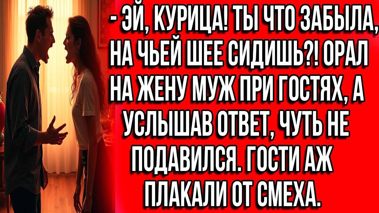 Эй, курица! Ты что забыла, на чьей шее сидишь! Орал на жену муж при гостях, а услышав ответ, чуть.