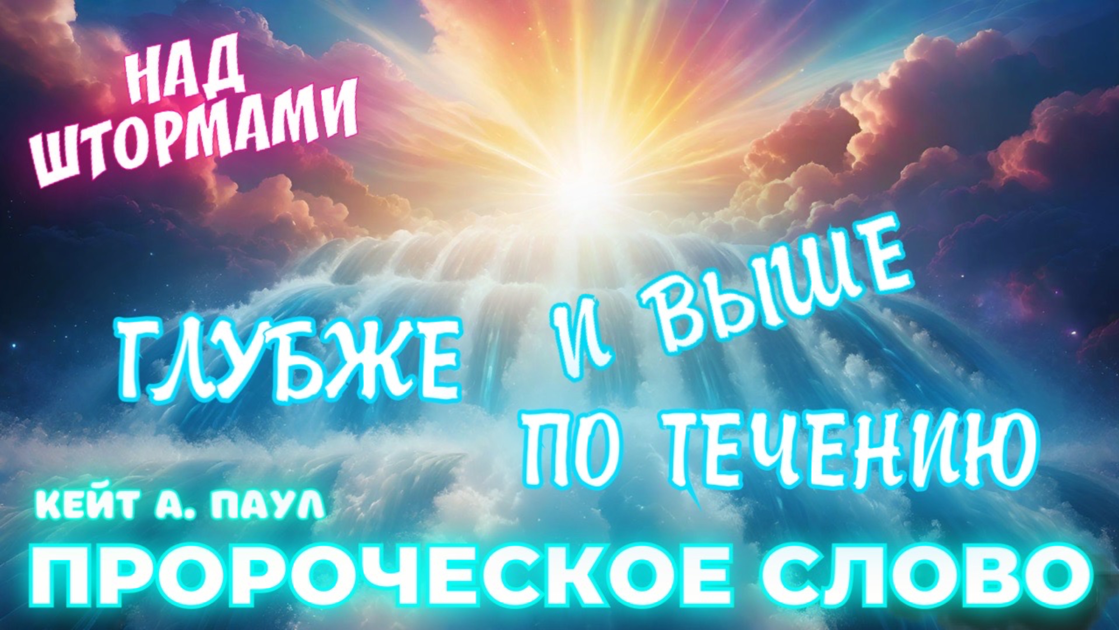 ПРОРОЧЕСКОЕ СЛОВО
«ГЛУБЖЕ И ВЫШЕ ПО ТЕЧЕНИЮ»
Кейт А. Паул