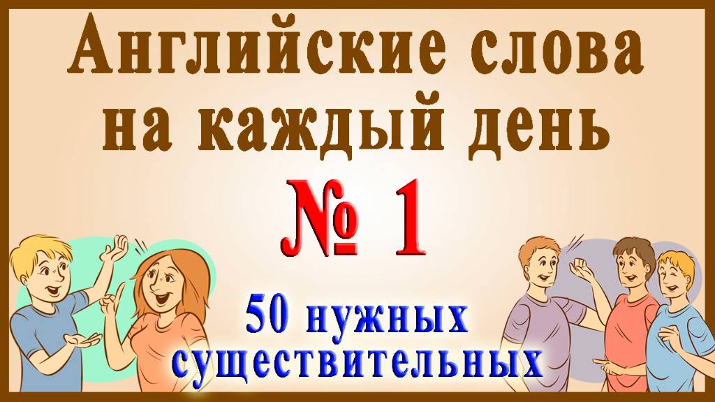 Видеословарь - "200 Самых употребляемых слов" 🔸 1 часть - 50 нужных существительных.