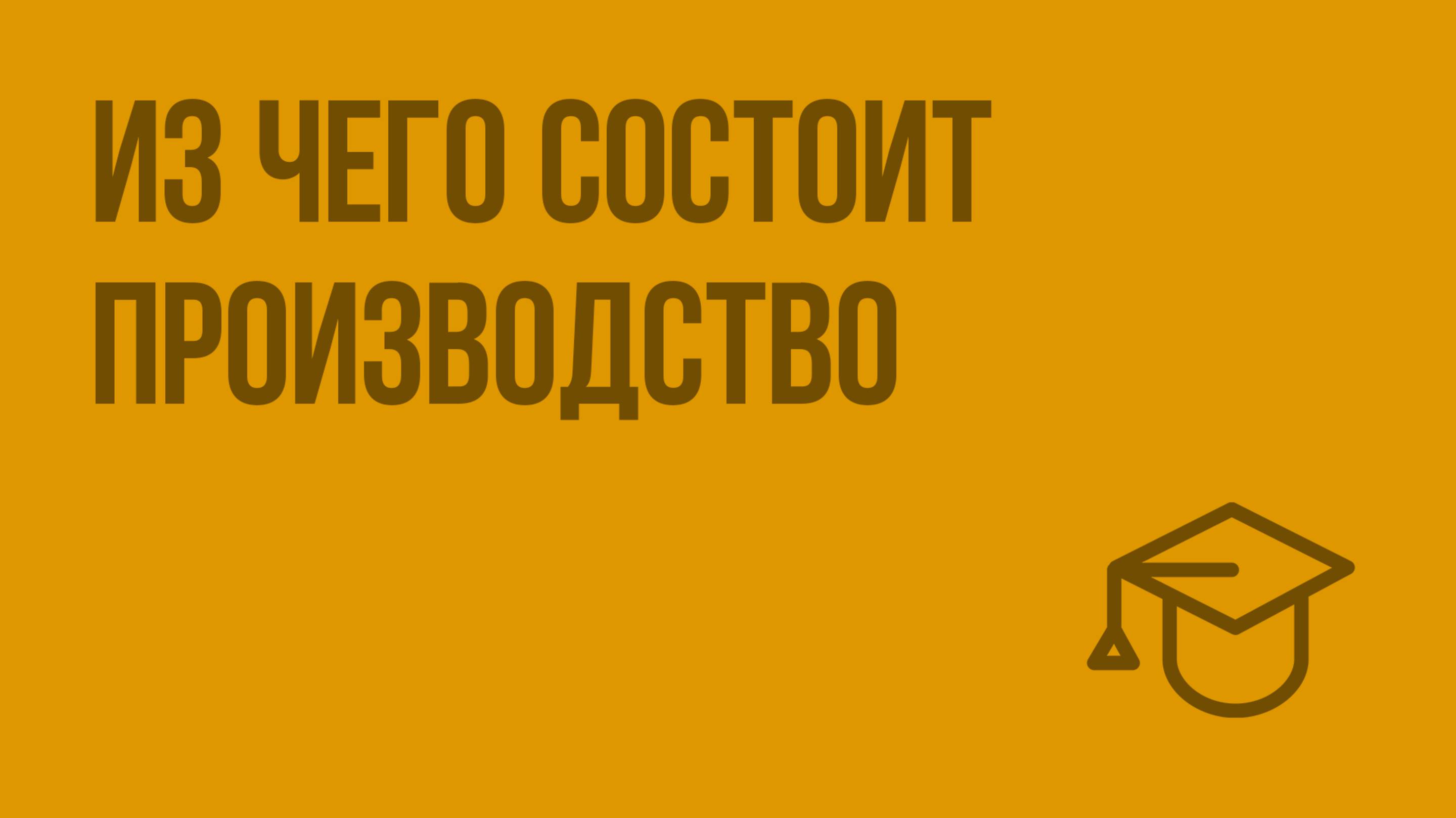 Из чего состоит производство. Видеоурок по обществознанию 7 класс