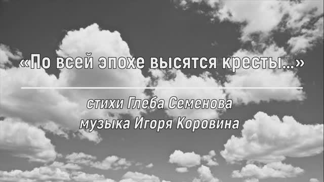 "По всей эпохе высятся кресты..." (муз. Игоря Коровина, ст. Глеба Семёнова, исп. Вячеслав Крутиков)