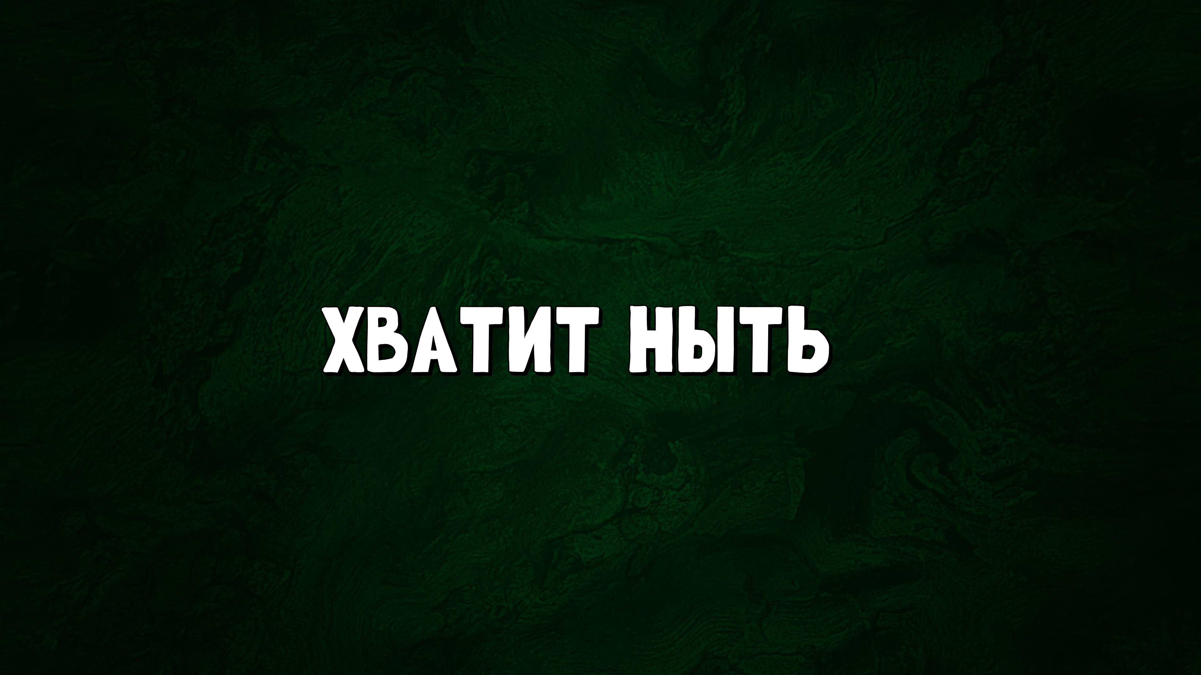 ХВАТИТ НЫТЬ