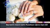 Baş nazirin müavini Şahin Mustafayev oğluna nişan etdi