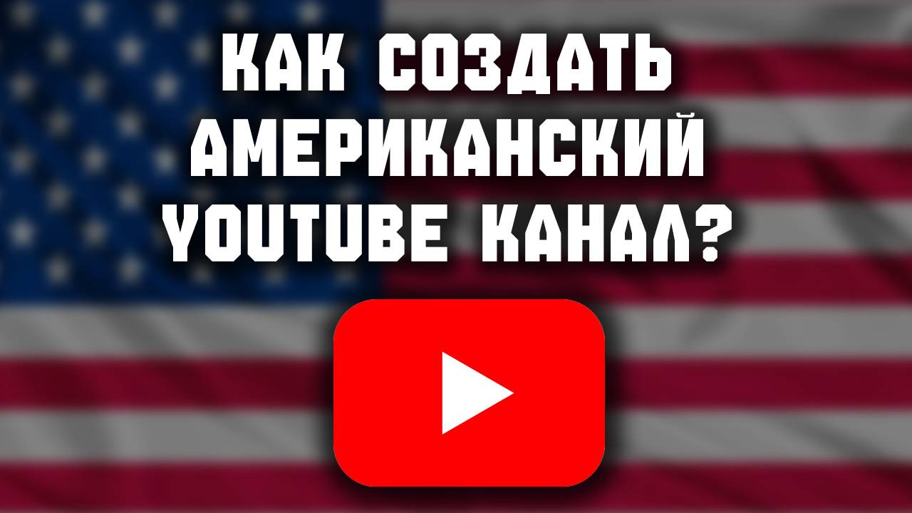 Как правильно создать американский канал на YouTube