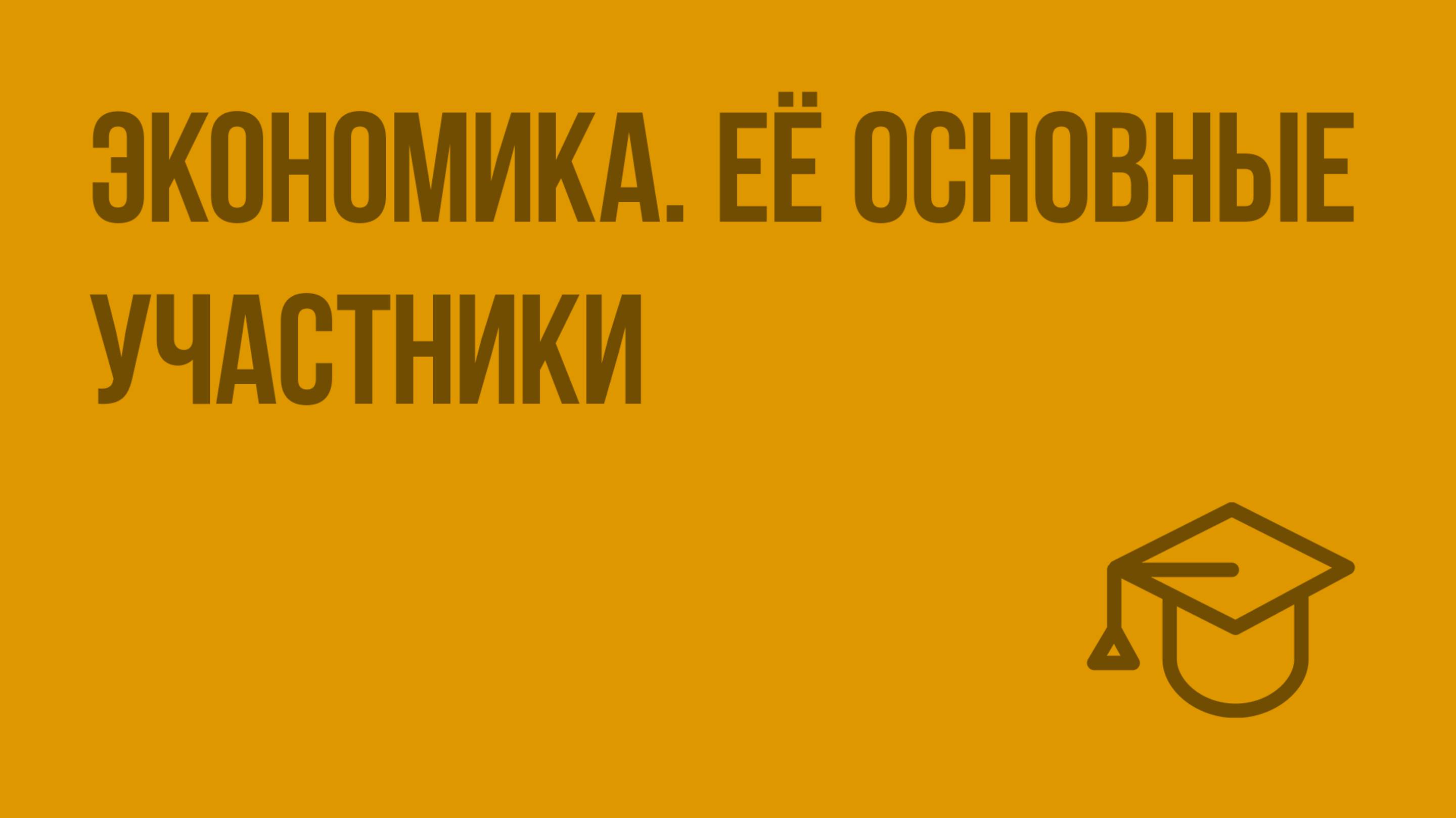 Экономика. Её основные участники. Видеоурок по обществознанию 7 класс