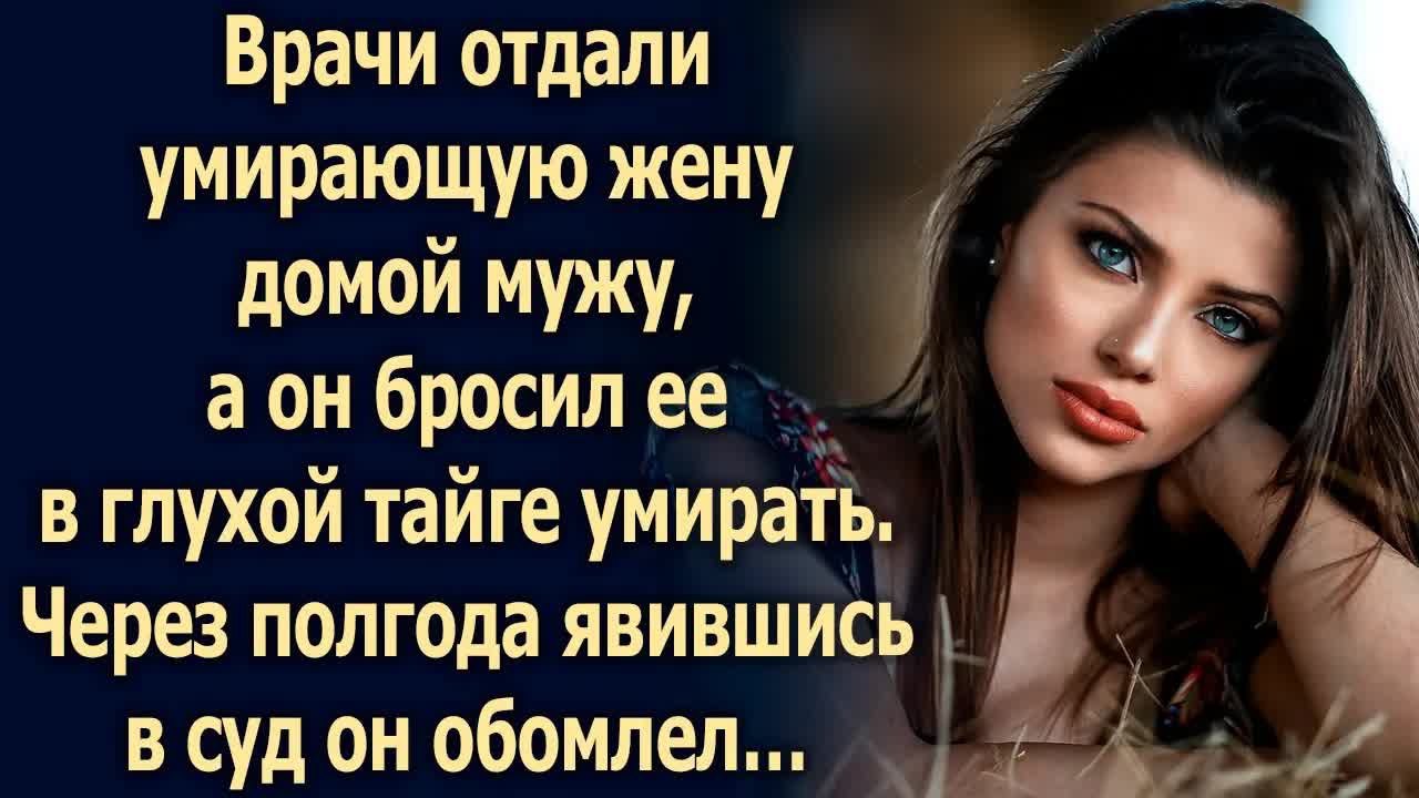 Врачи отдали умирающую жену домой мужу, а он бросил ее в глухой тайге умирать...