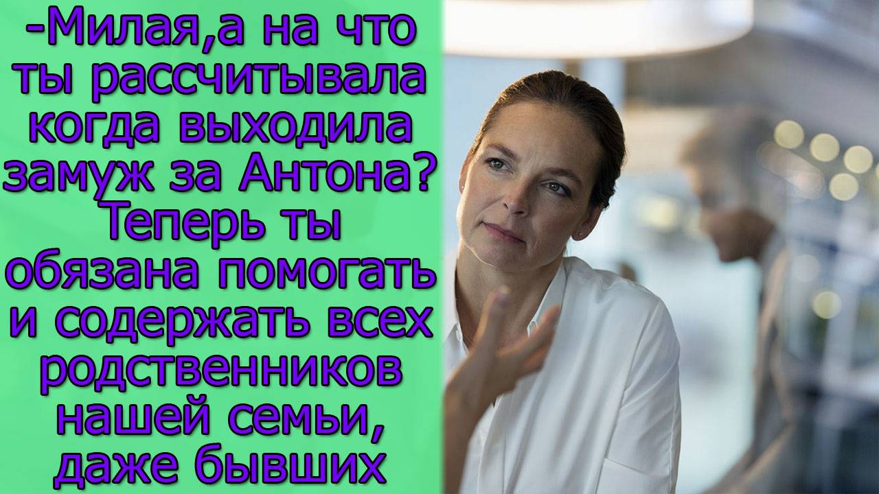 Милая,а на что ты рассчитывала когда выходила замуж за Антона? Теперь ты обязана помогать и...