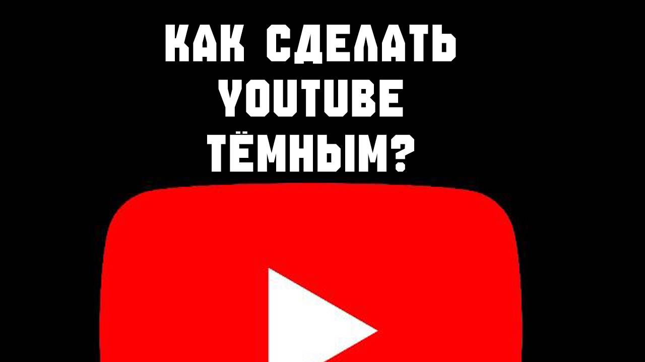 Как сделать Ютуб черным или тёмным
