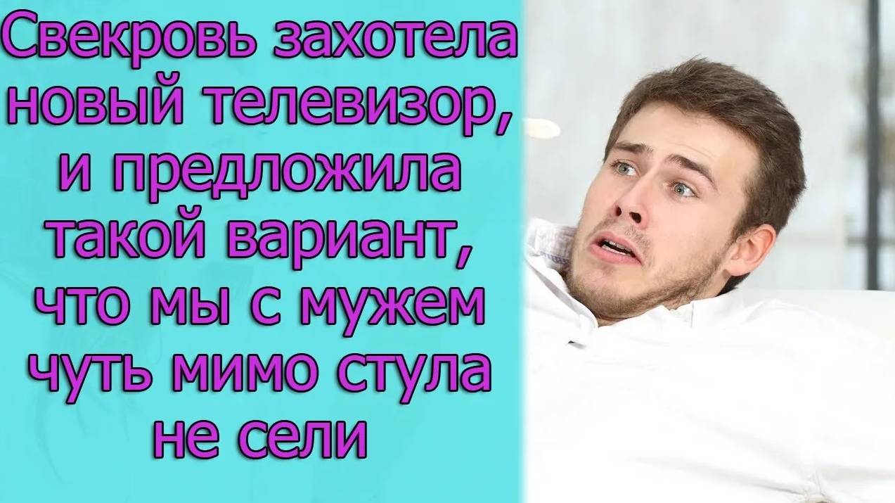 Свекровь захотела новый телевизор, и предложила такой вариант,что мы с мужем чуть мимо стула не сели