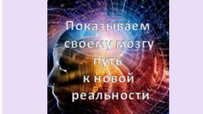 показываем  cвоему мозгу путь к новой реальности