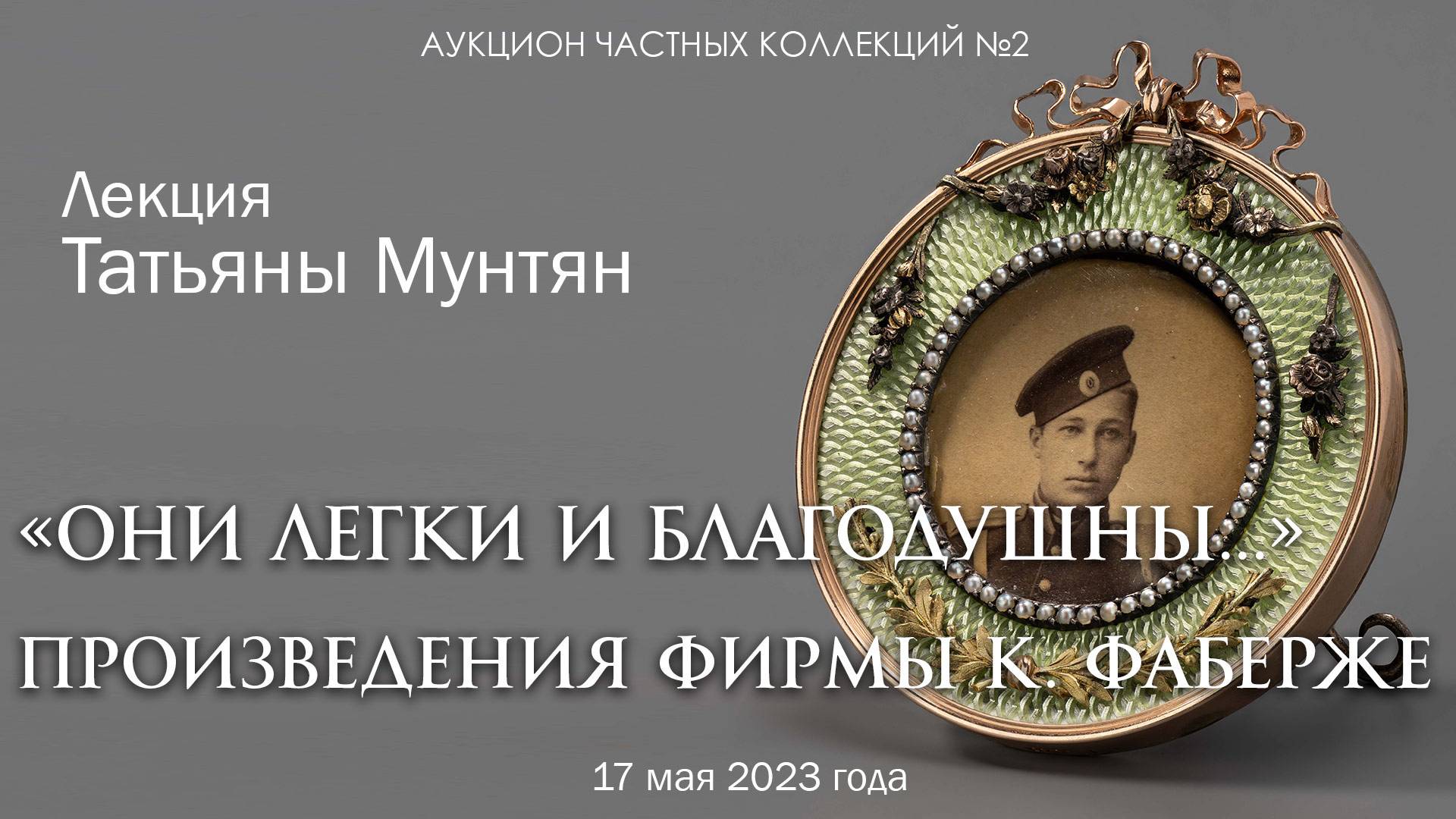 Лекция Татьяны Мунтян "Они легки и благодушны..." об изделиях фирмы К. Фаберже (17.05.2023)