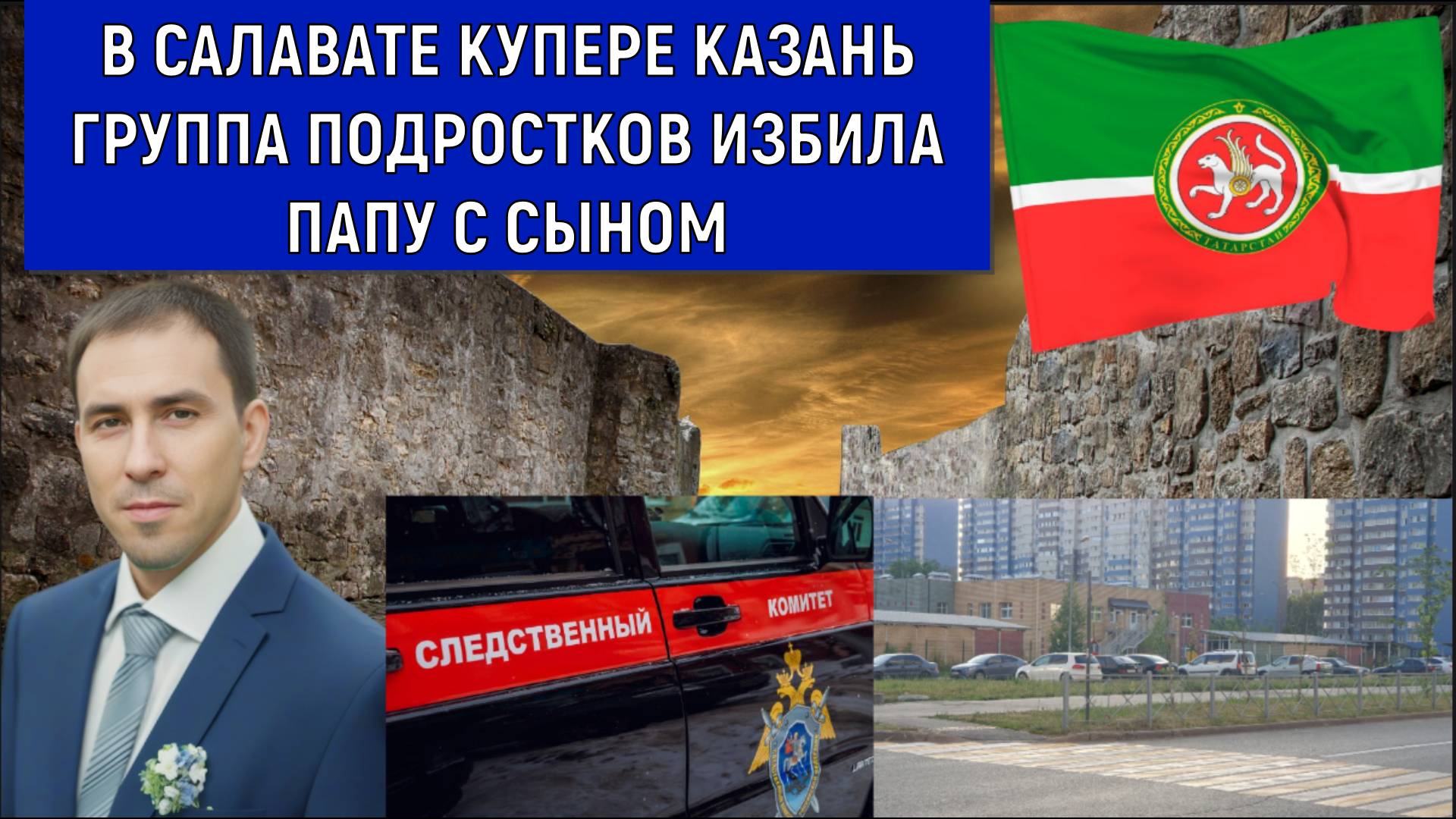 В Салават Купере Казани группа подростков напала на папу с сыном. Бастрыкин взял под свой контроль