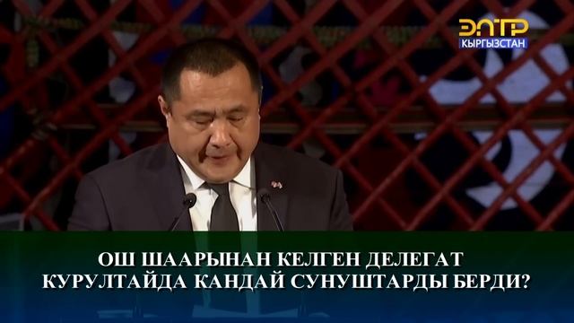 ОШ ШААРЫНАН КЕЛГЕН ДЕЛЕГАТ КУРУЛТАЙДА КАНДАЙ СУНУШТАРДЫ БЕРДИ?