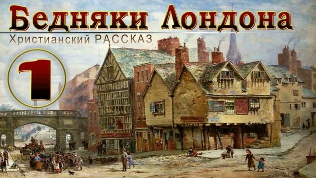 📗 "Бедняки Лондона" Часть 1 ~ РАССКАЗ Христианский ~ 🟢 ПРОДОЛЖЕНИЕ СЛЕДУЕТ ~ АУДИОРАССКАЗ