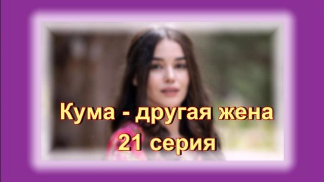 Обзор сериала "Кума - другая жена" 21 серия