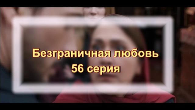 Обзор сериала "Безграничная любовь" 56 серия